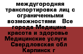 междугородняя транспортировка лиц с ограниченными возможностями - Все города Медицина, красота и здоровье » Медицинские услуги   . Свердловская обл.,Карпинск г.